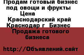 Продам готовый бизнес под овощи и фрукты › Цена ­ 200 000 - Краснодарский край, Краснодар г. Бизнес » Продажа готового бизнеса   